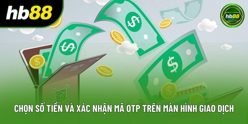 Chọn số tiền và xác nhận mã OTP trên màn hình giao dịch Chọn số tiền và xác nhận mã OTP trên màn hình giao dịch
