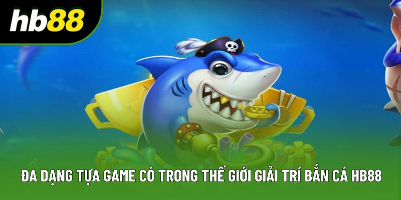 Đa dạng tựa game có trong thế giới giải trí bắn cá HB88 Đa dạng tựa game có trong thế giới giải trí bắn cá HB88