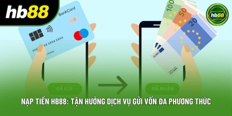 Nạp Tiền Hb88: Tận Hưởng Dịch Vụ Gửi Vốn Đa Phương Thức