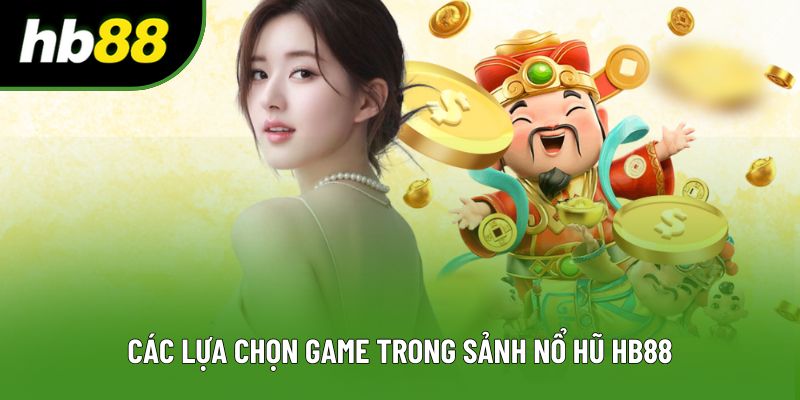 Các lựa chọn game trong sảnh nổ hũ HB88 Các lựa chọn game trong sảnh nổ hũ HB88